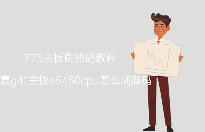 775主板刷微码教程 技嘉g41主板e5450cpu怎么刷微码？